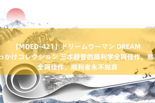 【MDED-421】ドリームウーマン DREAM WOMAN ぶっかけコレクション 三本颜面的顺利学全网佳作，顺利者永不抛弃