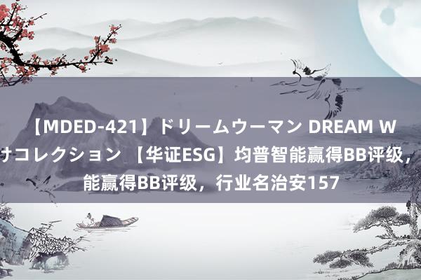 【MDED-421】ドリームウーマン DREAM WOMAN ぶっかけコレクション 【华证ESG】均普智能赢得BB评级，行业名治安157