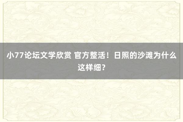 小77论坛文学欣赏 官方整活！日照的沙滩为什么这样细？