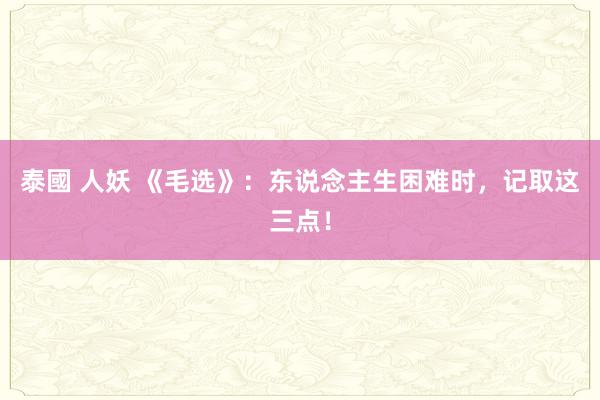 泰國 人妖 《毛选》：东说念主生困难时，记取这三点！