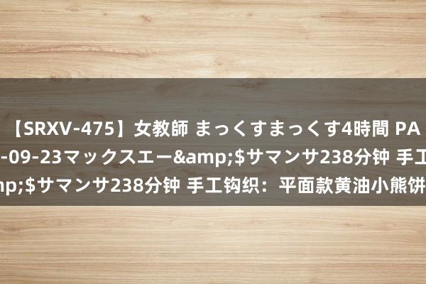 【SRXV-475】女教師 まっくすまっくす4時間 PART2</a>2007-09-23マックスエー&$サマンサ238分钟 手工钩织：平面款黄油小熊饼干挂件