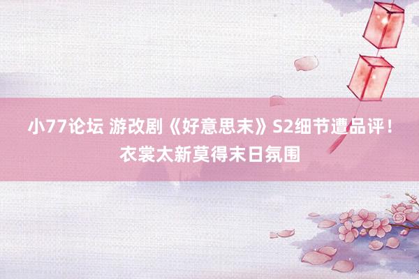 小77论坛 游改剧《好意思末》S2细节遭品评！衣裳太新莫得末日氛围