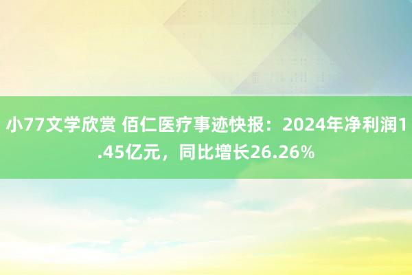 小77文学欣赏 佰仁医疗事迹快报：2024年净利润1.45亿元，同比增长26.26%
