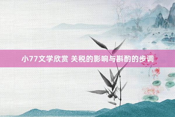 小77文学欣赏 关税的影响与斟酌的步调