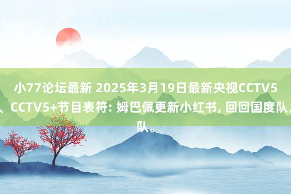 小77论坛最新 2025年3月19日最新央视CCTV5、CCTV5+节目表符: 姆巴佩更新小红书, 回回国度队。