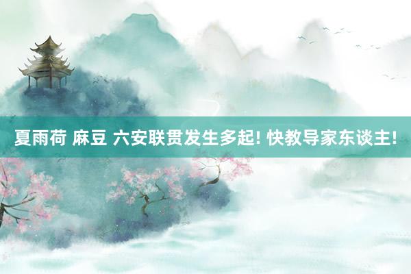 夏雨荷 麻豆 六安联贯发生多起! 快教导家东谈主!