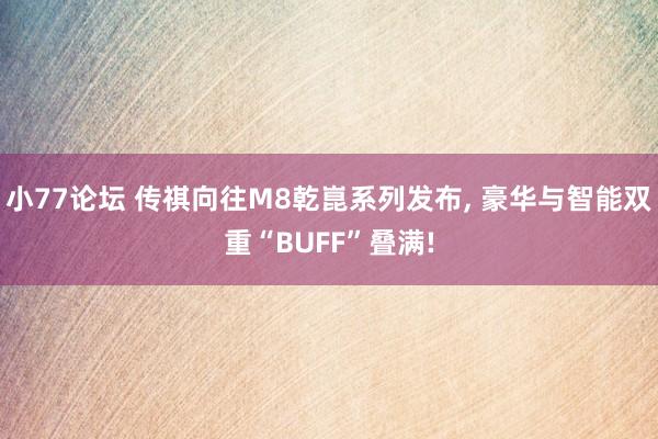 小77论坛 传祺向往M8乾崑系列发布, 豪华与智能双重“BUFF”叠满!